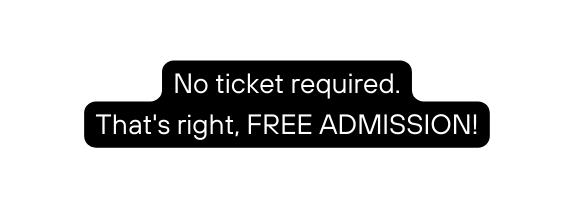 No ticket required That s right FREE ADMISSION